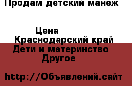 Продам детский манеж  › Цена ­ 1 400 - Краснодарский край Дети и материнство » Другое   